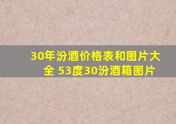 30年汾酒价格表和图片大全 53度30汾酒箱图片